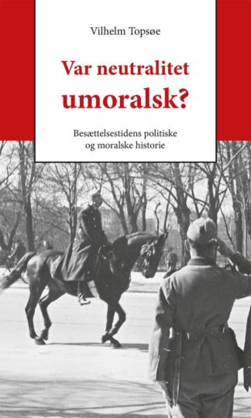 Vilhelm Topsøe (f. 1944): Var neutralitet umoralsk? : besættelsestidens politiske og moralske historie